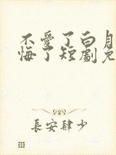 不爱了白月光后悔了短剧免费观看