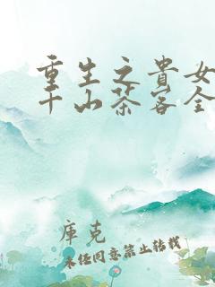 重生之贵女难求千山茶客全集txt电子书
