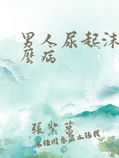 男人尿起沫是什么病