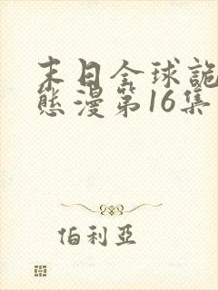 末日全球诡异动态漫第16集免费看