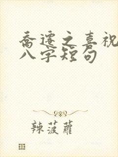 乔迁之喜祝福词八字短句