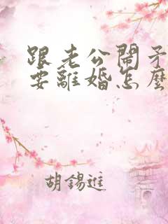 跟老公闹矛盾了要离婚怎么办