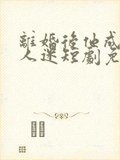 离婚后他成了万人迷短剧免费观看