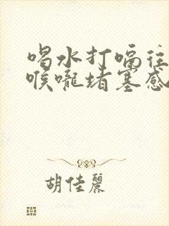 喝水打嗝往上翻喉咙堵塞感