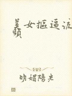 美女抠逼流水视频