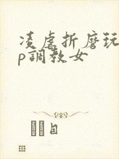 凌虐折磨玩弄np调教女