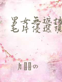 男女无遮挡免费毛片优选视频