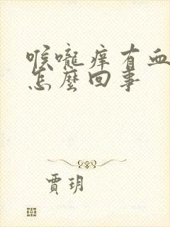 喉咙痒有血痰是怎么回事