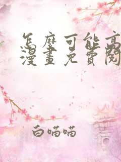 怎么可能高潮了漫画免费阅读下拉式