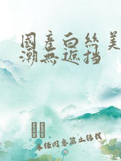 国产白丝美女高潮无遮挡