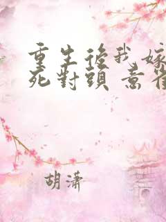 重生后我嫁给了死对头 意雀