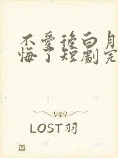 不爱后白月光后悔了短剧完整
