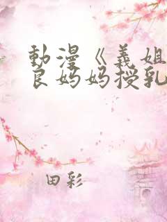 动漫《义姐是不良妈妈授乳中》