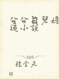 公公日儿媳妇的逼小说