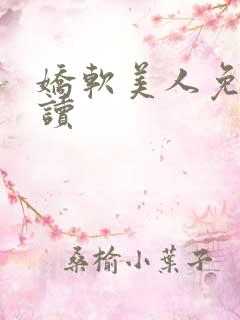 娇软美人免费阅读