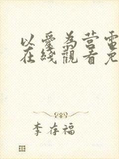 以爱为营电视剧在线观看免费版星辰影院
