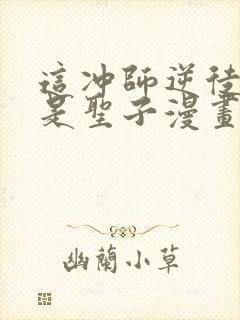 这冲师逆徒才不是圣子漫画免费