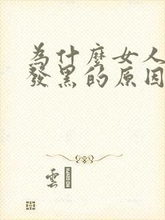 为什么女人阴部发黑的原因