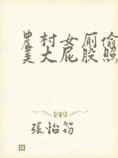 农村女厕偷拍肥美大屁股照片