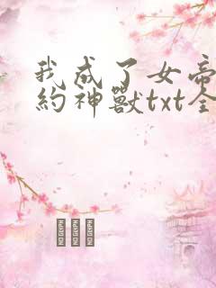 我成了女帝的契约神兽txt全本