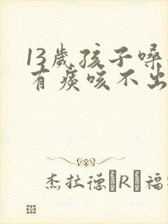 13岁孩子嗓子有痰咳不出来怎么办