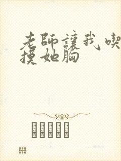 老师让我吃她奶摸她胸