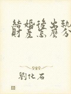 结婚后出轨离婚财产怎么分割