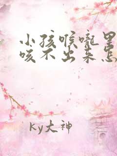 小孩喉咙里有痰咳不出来怎么办