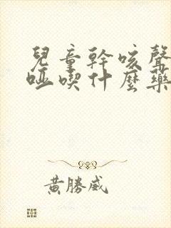 儿童干咳声音沙哑吃什么药