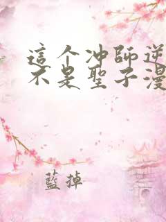这个冲师逆徒才不是圣子漫画免费下拉式