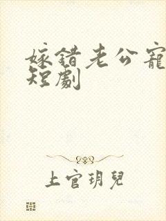 嫁错老公宠上天短剧