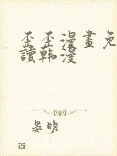 歪歪漫画免费阅读韩漫