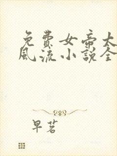 免费女帝太监最风流小说全本阅读全文