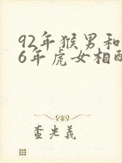 92年猴男和86年虎女相配婚姻如何