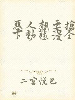 恶人想要抢救一下动态漫全集在线免费版