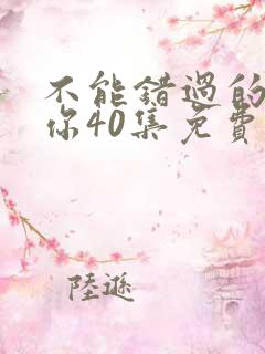 不能错过的只有你40集免费观看