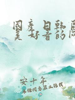 国产 日韩 欧美 好看的网站