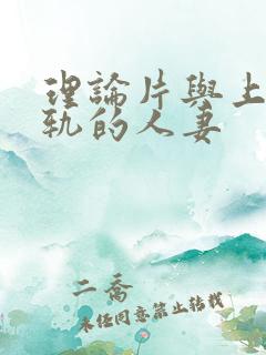 理论片与上司出轨的人妻