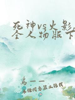 死神vs火影,全人物版下载