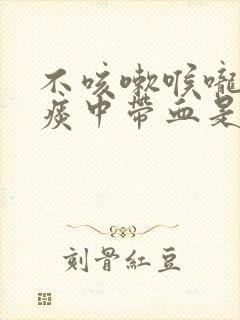 不咳嗽喉咙有痰痰中带血是怎么回事