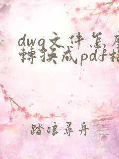 dwg文件怎么转换成pdf格式的文件