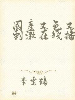 国产又色又爽又刺激在线播放