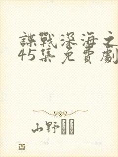 谍战深海之惊蛰45集免费剧情
