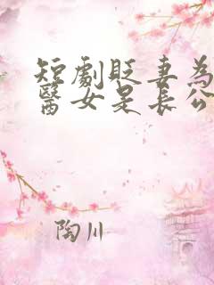 短剧贬妻为妾,医女是长公主