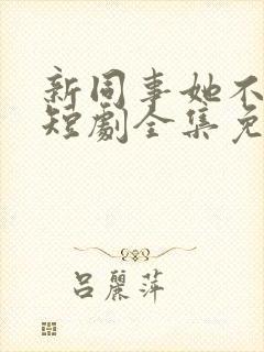 新同事她不好惹短剧全集免费播放
