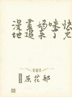 漫画妈咪快跑爹地追来了免费阅读
