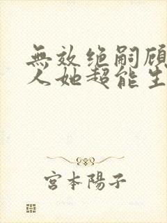 无效绝嗣顾总夫人她超能生短剧全集