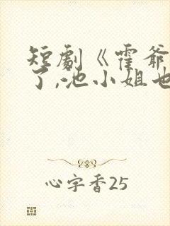 短剧《霍爷别虐了,池小姐也有新欢》