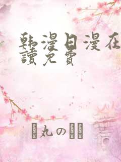 韩漫日漫在线阅读免费