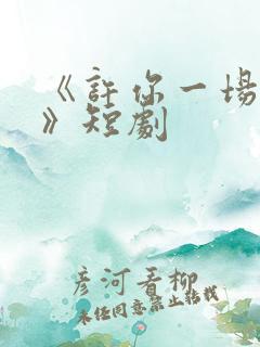 《许你一场悲欢》短剧